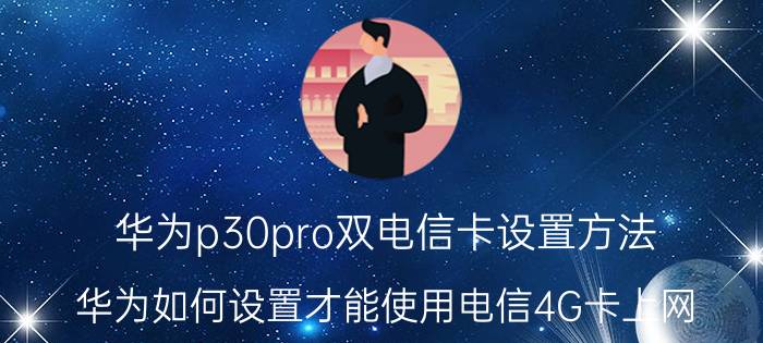 华为p30pro双电信卡设置方法 华为如何设置才能使用电信4G卡上网？